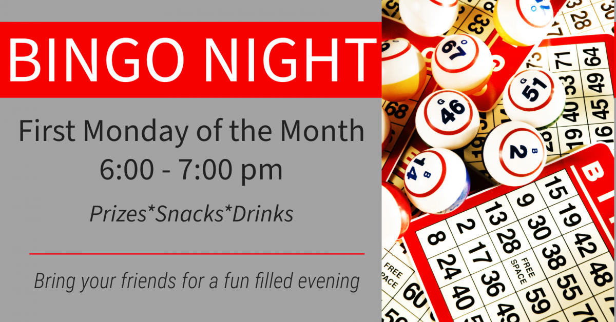 BINGO Night First Monday of the Month 6:00-7:00 pm Prizes*Snacks*Drinks Bring your friends for a fun filled evening